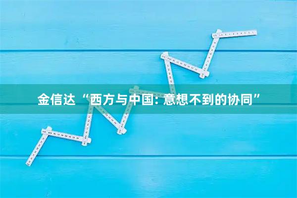 金信达 “西方与中国: 意想不到的协同”