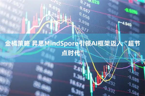 金橘策略 昇思MindSpore引领AI框架迈入“超节点时代”